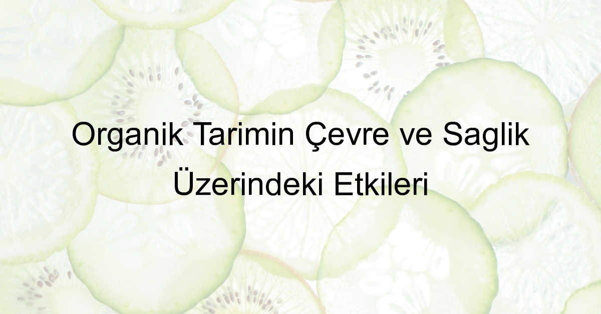 Organik Tarımın Çevre ve Sağlık Üzerindeki Etkileri