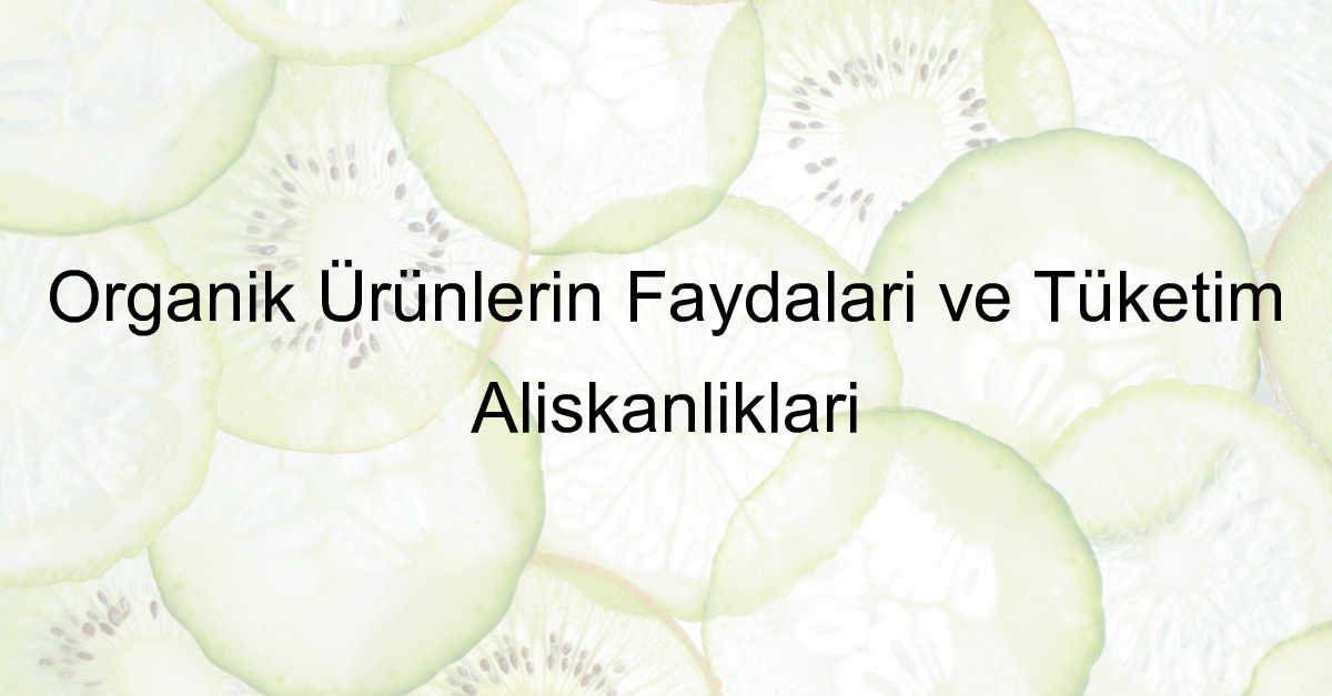 Organik Ürünlerin Faydaları ve Tüketim Alışkanlıkları